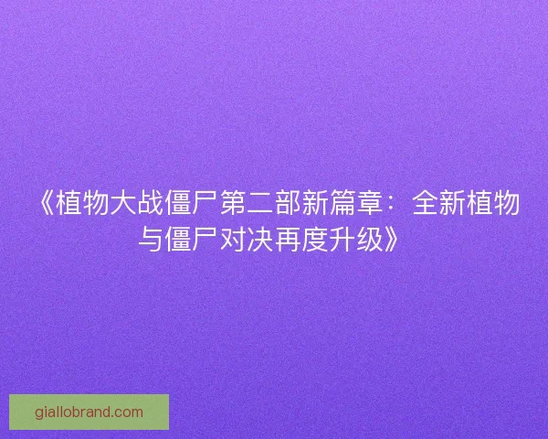 《植物大战僵尸第二部新篇章：全新植物与僵尸对决再度升级》