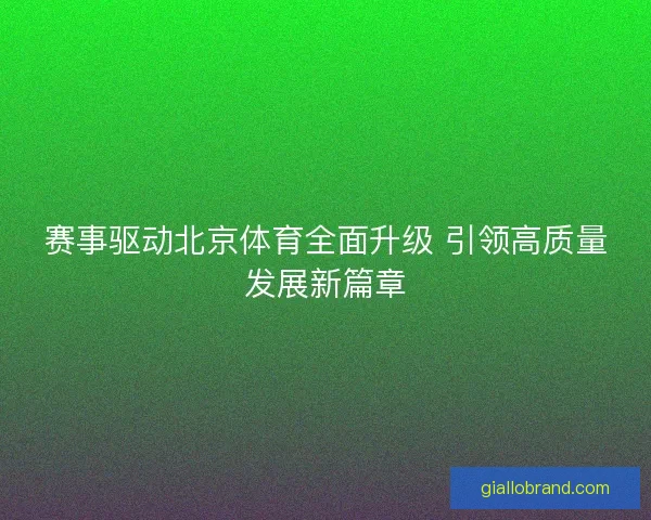 赛事驱动北京体育全面升级 引领高质量发展新篇章